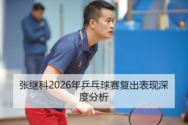 张继科2026年乒乓球赛复出表现深度分析