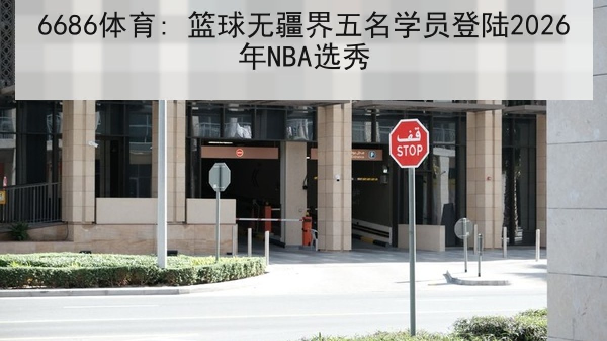 6686体育: 篮球无疆界五名学员登陆2026年NBA选秀