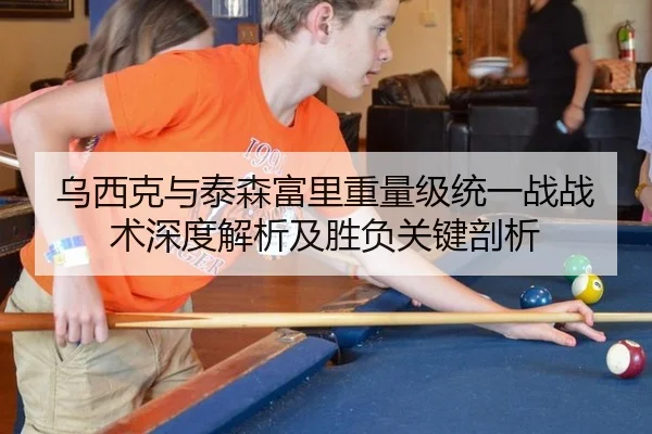 乌西克与泰森富里重量级统一战战术深度解析及胜负关键剖析