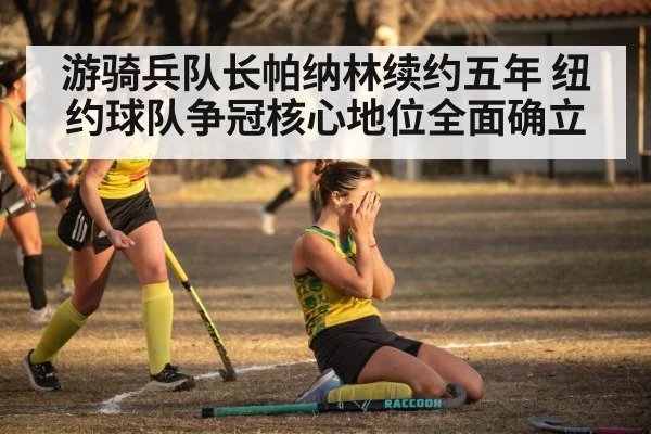 游骑兵队长帕纳林续约五年 纽约球队争冠核心地位全面确立