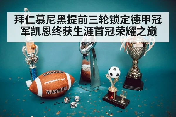 拜仁慕尼黑提前三轮锁定德甲冠军凯恩终获生涯首冠荣耀之巅