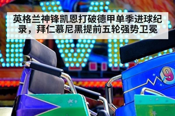 英格兰神锋凯恩打破德甲单季进球纪录，拜仁慕尼黑提前五轮强势卫冕