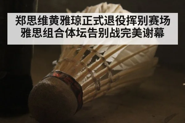 郑思维黄雅琼正式退役挥别赛场 雅思组合体坛告别战完美谢幕